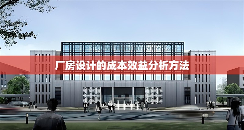 廠房設(shè)計的成本效益分析方法 行業(yè)新聞 第1張 廠房設(shè)計的成本效益分析方法 行業(yè)新聞 第1張