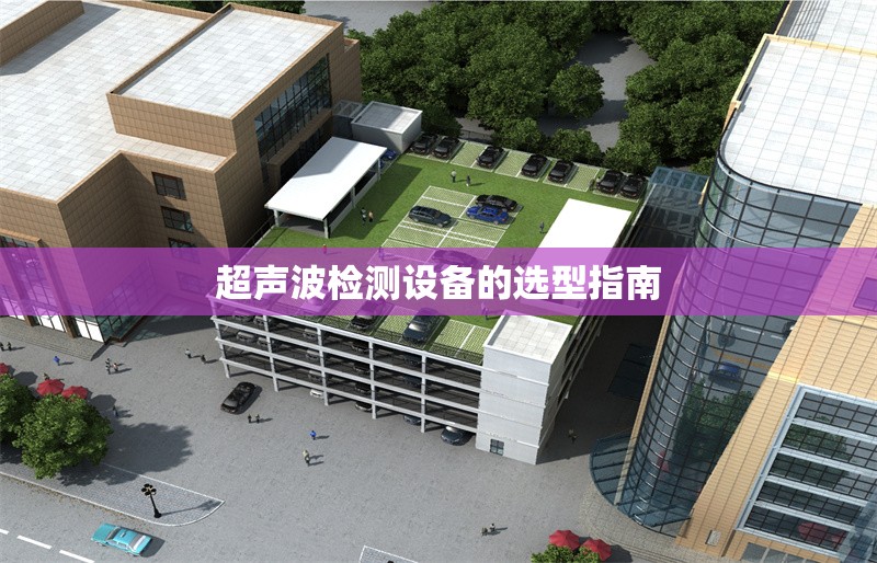 超聲波檢測(cè)設(shè)備的選型指南 行業(yè)新聞 第1張