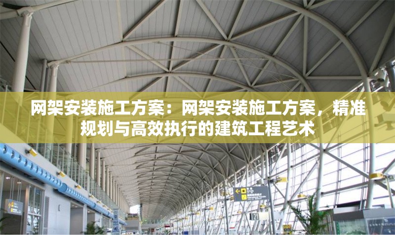 網(wǎng)架安裝施工方案：網(wǎng)架安裝施工方案，精準規(guī)劃與高效執(zhí)行的建筑工程藝術 行業(yè)新聞