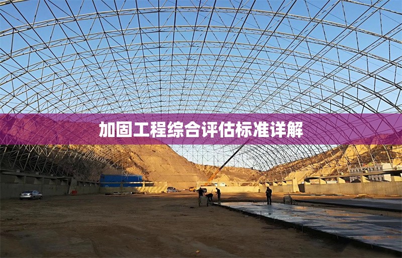 加固工程綜合評估標(biāo)準(zhǔn)詳解 行業(yè)新聞 第1張 加固工程綜合評估標(biāo)準(zhǔn)詳解 行業(yè)新聞 第1張