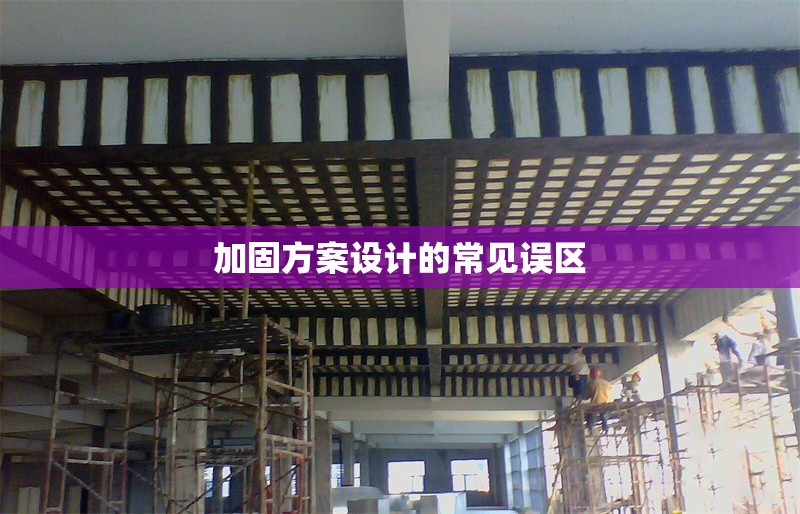 加固方案設(shè)計的常見誤區(qū) 行業(yè)新聞 第1張 加固方案設(shè)計的常見誤區(qū) 行業(yè)新聞 第1張