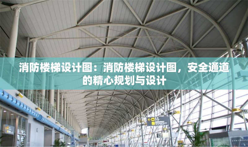 消防樓梯設(shè)計(jì)圖：消防樓梯設(shè)計(jì)圖，安全通道的精心規(guī)劃與設(shè)計(jì) 行業(yè)新聞
