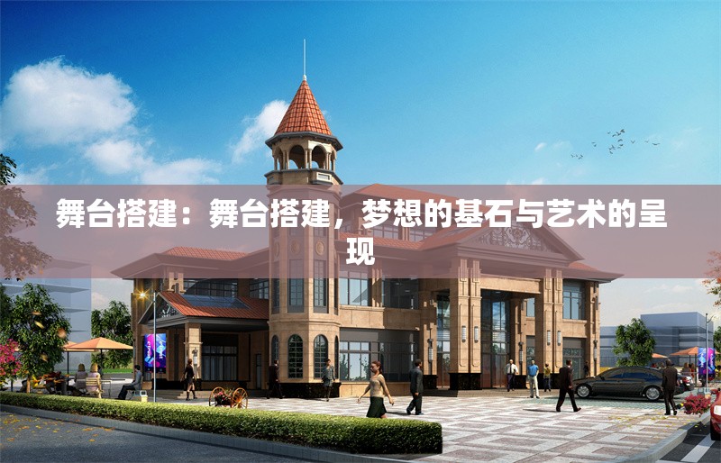 舞臺搭建：舞臺搭建，夢想的基石與藝術(shù)的呈現(xiàn)