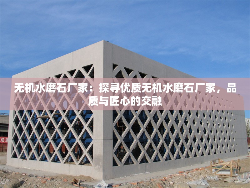 無(wú)機(jī)水磨石廠家:探尋優(yōu)質(zhì)無(wú)機(jī)水磨石廠家,品質(zhì)與匠心的交融 行業(yè)新聞 無(wú)機(jī)水磨石廠家:探尋優(yōu)質(zhì)無(wú)機(jī)水磨石廠家,品質(zhì)與匠心的交融 行業(yè)新聞