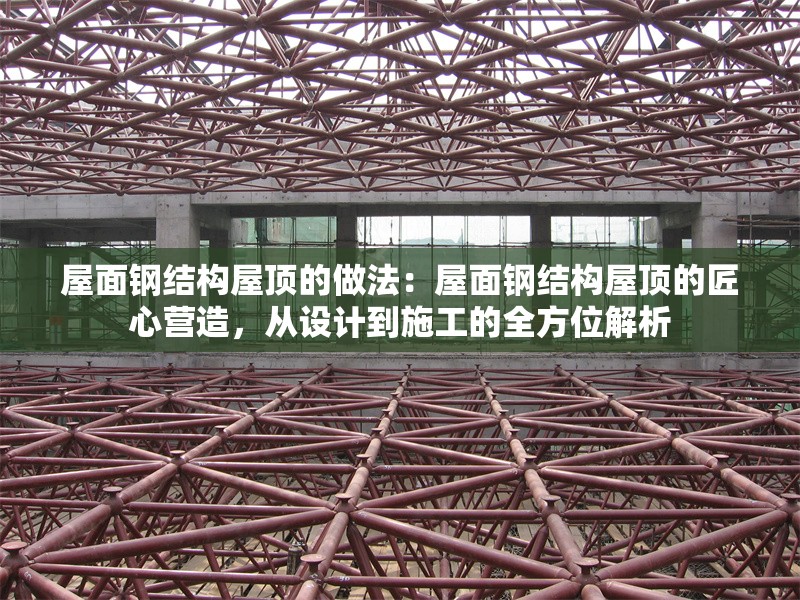 屋面鋼結(jié)構(gòu)屋頂?shù)淖龇ǎ何菝驿摻Y(jié)構(gòu)屋頂?shù)慕承臓I造，從設(shè)計(jì)到施工的全方位解析 行業(yè)新聞