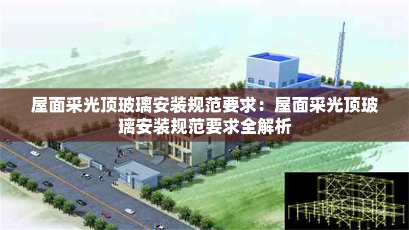 屋面采光頂玻璃安裝規(guī)范要求:屋面采光頂玻璃安裝規(guī)范要求全解析 行業(yè)新聞 屋面采光頂玻璃安裝規(guī)范要求:屋面采光頂玻璃安裝規(guī)范要求全解析 行業(yè)新聞