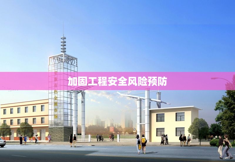 加固工程安全風(fēng)險預(yù)防 行業(yè)新聞 第1張