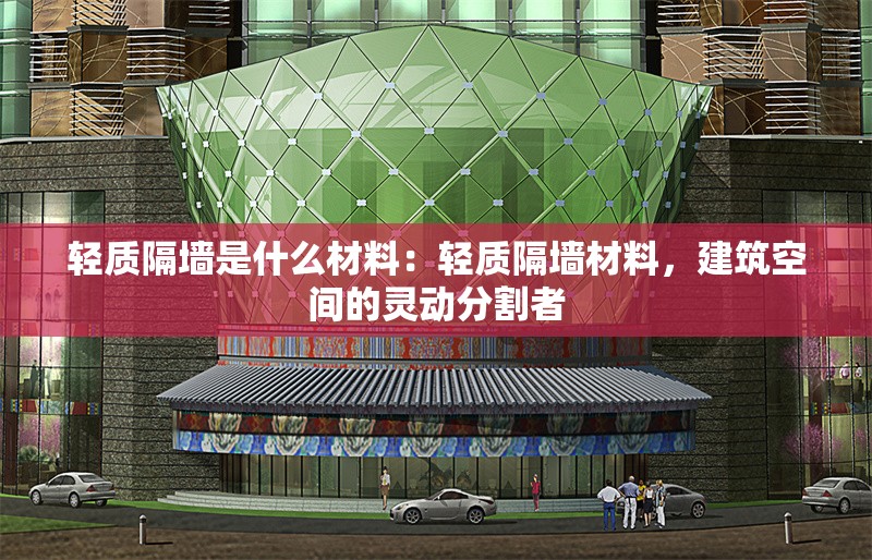 輕質(zhì)隔墻是什么材料：輕質(zhì)隔墻材料，建筑空間的靈動分割者 行業(yè)新聞
