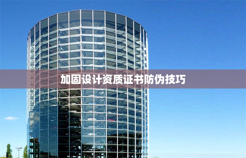 加固設(shè)計(jì)資質(zhì)證書(shū)防偽技巧 行業(yè)新聞 第1張 加固設(shè)計(jì)資質(zhì)證書(shū)防偽技巧 行業(yè)新聞 第1張