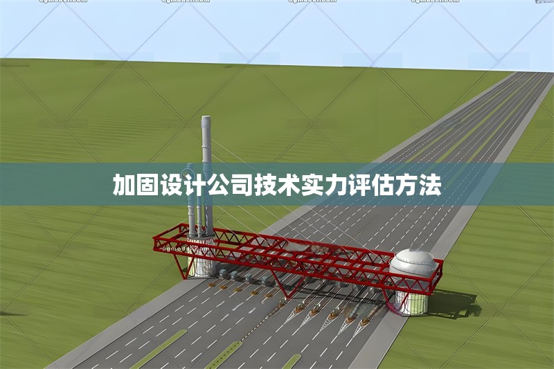 加固設(shè)計公司技術(shù)實力評估方法 行業(yè)新聞 第1張