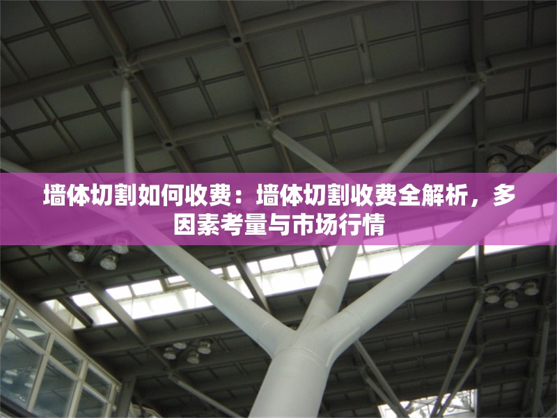 墻體切割如何收費(fèi)：墻體切割收費(fèi)全解析，多因素考量與市場行情