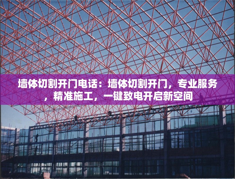 墻體切割開門電話：墻體切割開門，專業(yè)服務(wù)，精準(zhǔn)施工，一鍵致電開啟新空間