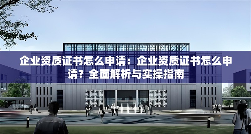 企業(yè)資質(zhì)證書(shū)怎么申請(qǐng)：企業(yè)資質(zhì)證書(shū)怎么申請(qǐng)？全面解析與實(shí)操指南 行業(yè)新聞