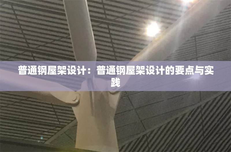 普通鋼屋架設計:普通鋼屋架設計的要點與實踐 行業(yè)新聞 普通鋼屋架設計:普通鋼屋架設計的要點與實踐 行業(yè)新聞