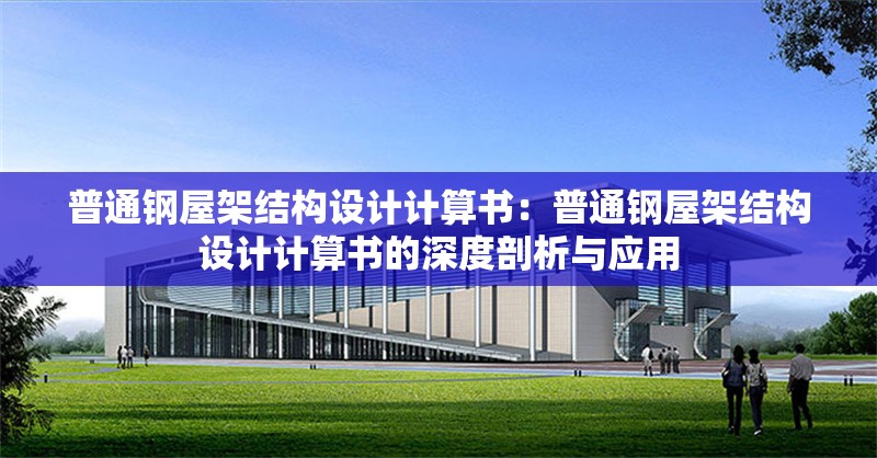 普通鋼屋架結(jié)構(gòu)設(shè)計(jì)計(jì)算書：普通鋼屋架結(jié)構(gòu)設(shè)計(jì)計(jì)算書的深度剖析與應(yīng)用 行業(yè)新聞