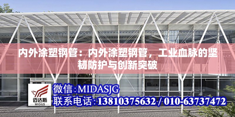 內(nèi)外涂塑鋼管：內(nèi)外涂塑鋼管，工業(yè)血脈的堅(jiān)韌防護(hù)與創(chuàng)新突破 行業(yè)新聞