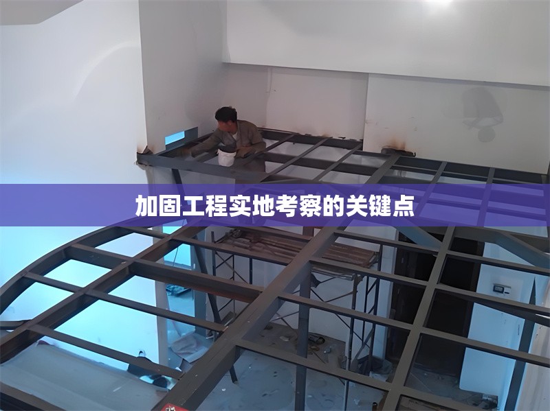 加固工程實(shí)地考察的關(guān)鍵點(diǎn) 行業(yè)新聞 第1張 加固工程實(shí)地考察的關(guān)鍵點(diǎn) 行業(yè)新聞 第1張