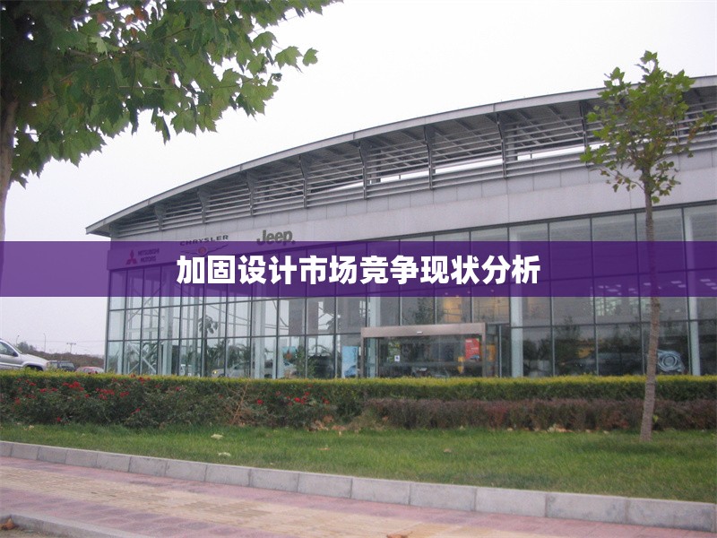 加固設計市場競爭現狀分析 行業(yè)新聞 第1張