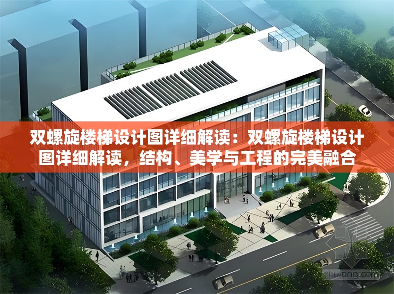 雙螺旋樓梯設(shè)計(jì)圖詳細(xì)解讀：雙螺旋樓梯設(shè)計(jì)圖詳細(xì)解讀，結(jié)構(gòu)、美學(xué)與工程的完美融合 行業(yè)新聞