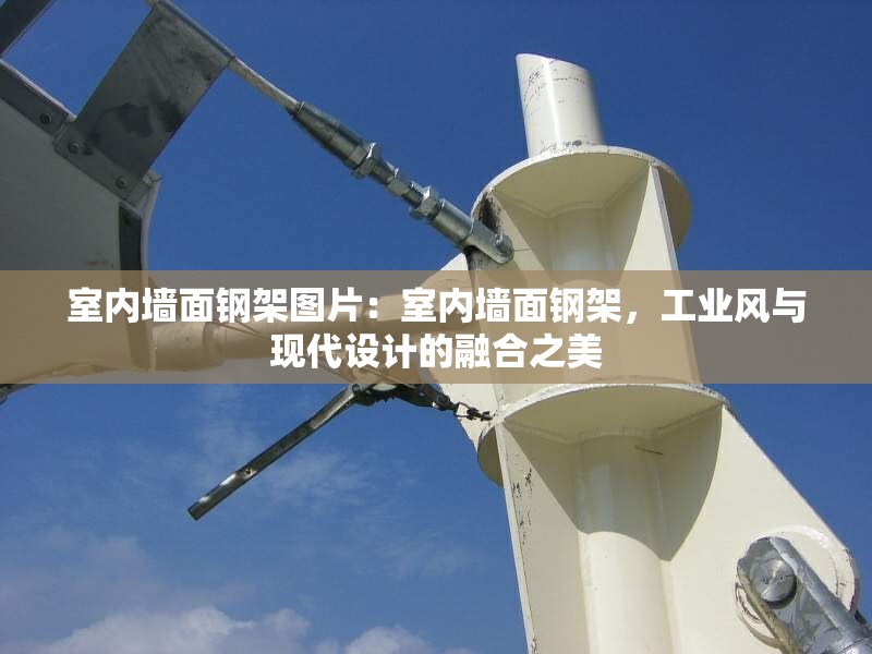 室內(nèi)墻面鋼架圖片：室內(nèi)墻面鋼架，工業(yè)風與現(xiàn)代設計的融合之美 行業(yè)新聞