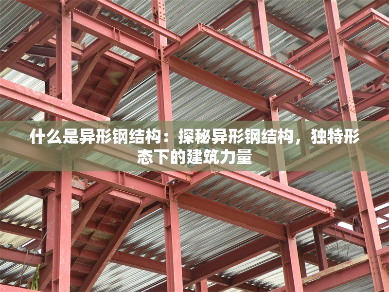 什么是異形鋼結(jié)構(gòu)：探秘異形鋼結(jié)構(gòu)，獨特形態(tài)下的建筑力量 行業(yè)新聞