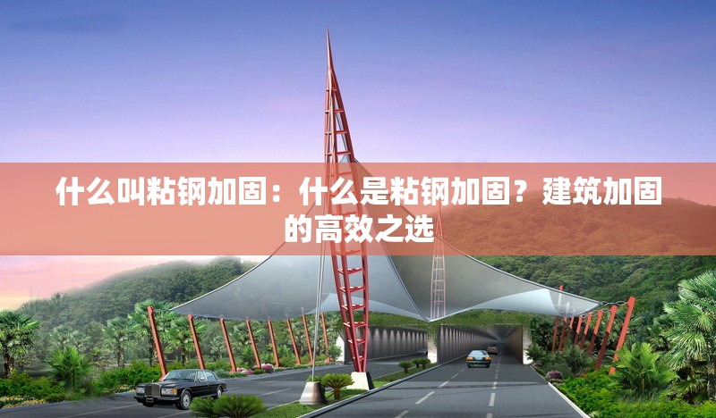 什么叫粘鋼加固：什么是粘鋼加固？建筑加固的高效之選 行業(yè)新聞