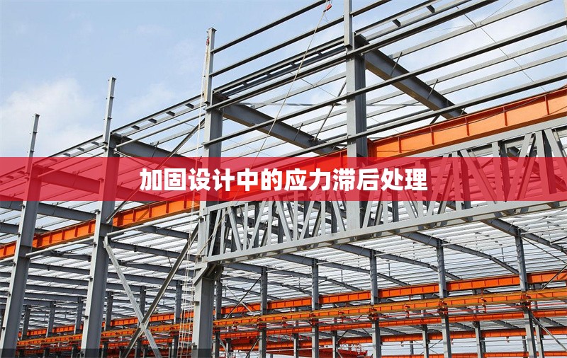 加固設(shè)計(jì)中的應(yīng)力滯后處理 行業(yè)新聞 第1張