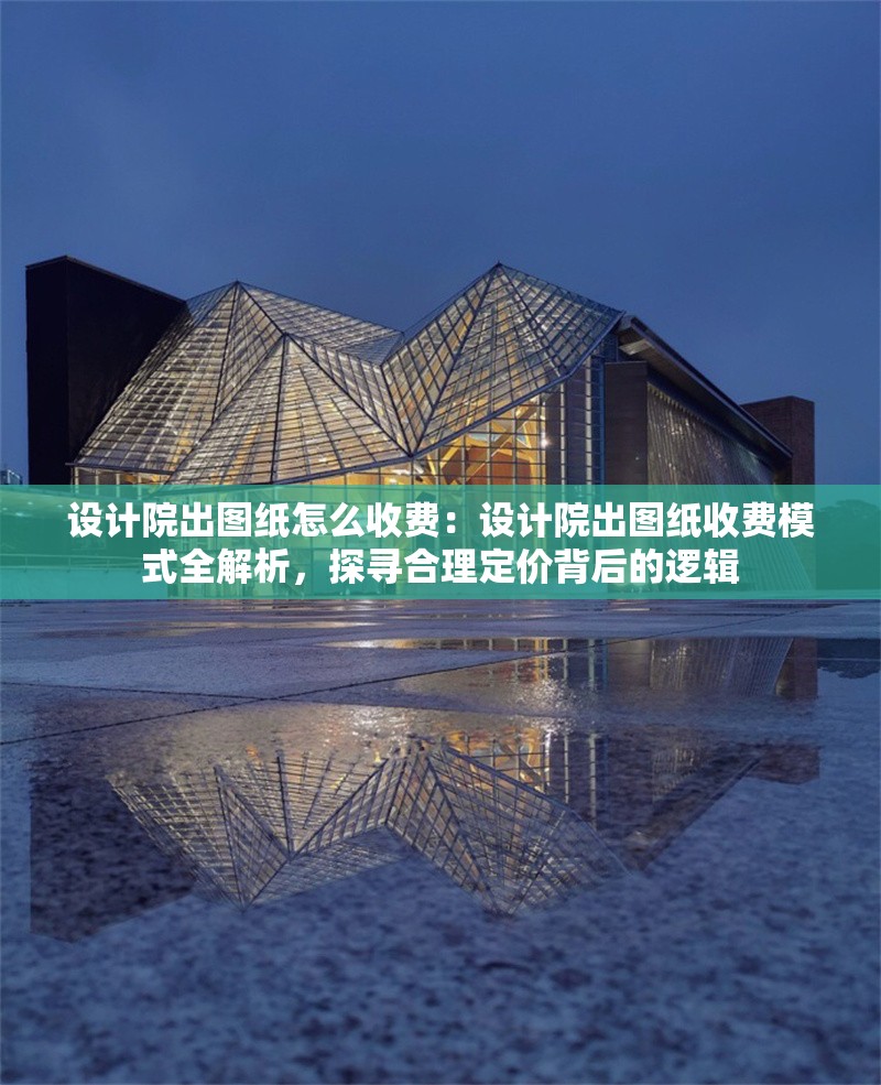 設(shè)計(jì)院出圖紙?jiān)趺词召M(fèi)：設(shè)計(jì)院出圖紙收費(fèi)模式全解析，探尋合理定價(jià)背后的邏輯 行業(yè)新聞