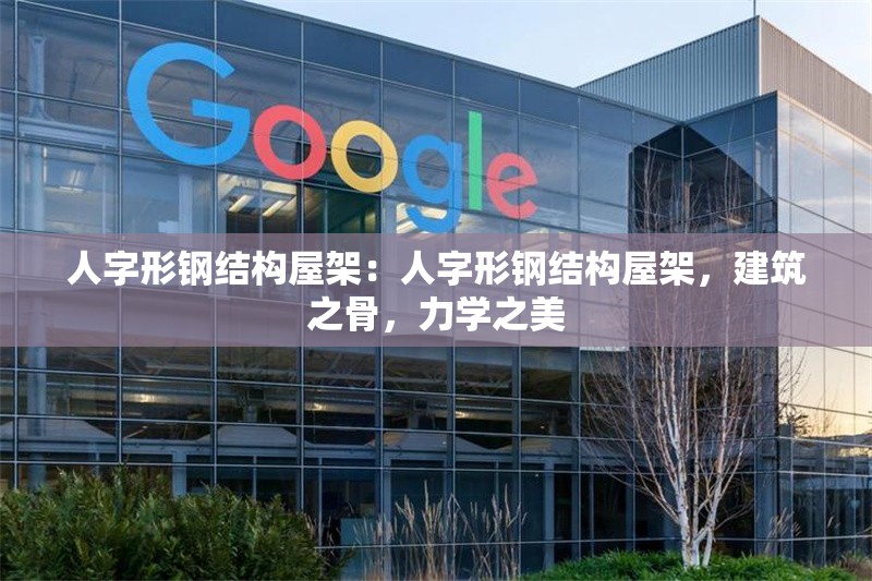 人字形鋼結(jié)構(gòu)屋架：人字形鋼結(jié)構(gòu)屋架，建筑之骨，力學(xué)之美 行業(yè)新聞