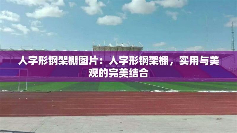 人字形鋼架棚圖片：人字形鋼架棚，實(shí)用與美觀(guān)的完美結(jié)合 行業(yè)新聞