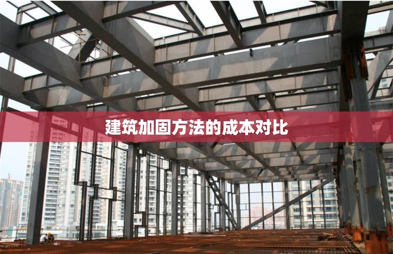 建筑加固方法的成本對(duì)比 行業(yè)新聞 第1張