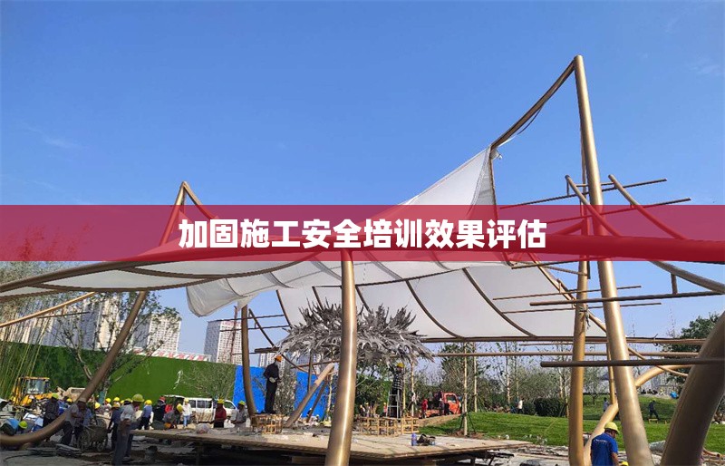 加固施工安全培訓(xùn)效果評估 行業(yè)新聞 第1張 加固施工安全培訓(xùn)效果評估 行業(yè)新聞 第1張