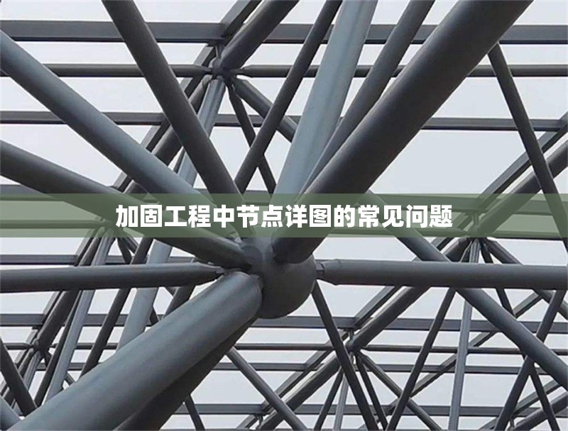 加固工程中節(jié)點詳圖的常見問題 行業(yè)新聞 加固工程中節(jié)點詳圖的常見問題 行業(yè)新聞
