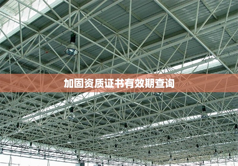 加固資質(zhì)證書有效期查詢 行業(yè)新聞 第1張 加固資質(zhì)證書有效期查詢 行業(yè)新聞 第1張