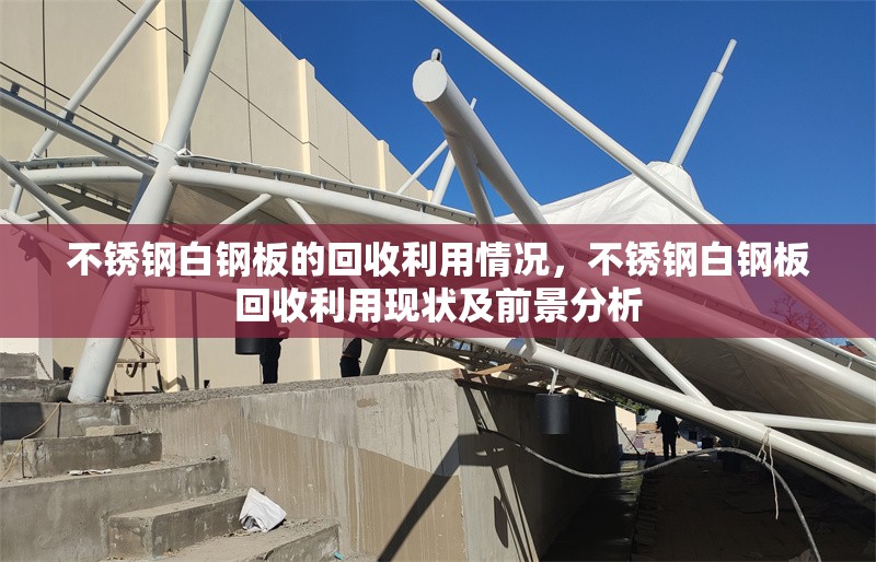 不銹鋼白鋼板的回收利用情況，不銹鋼白鋼板回收利用現(xiàn)狀及前景分析 行業(yè)新聞 第3張