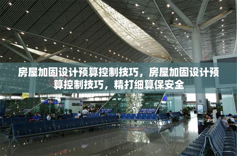 房屋加固設(shè)計(jì)預(yù)算控制技巧，房屋加固設(shè)計(jì)預(yù)算控制技巧，精打細(xì)算保安全