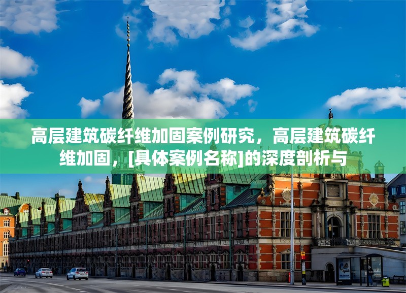 高層建筑碳纖維加固案例研究，高層建筑碳纖維加固，[具體案例名稱]的深度剖析與 行業(yè)新聞 第1張