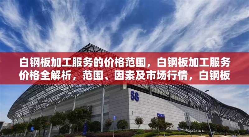 白鋼板加工服務(wù)的價(jià)格范圍，白鋼板加工服務(wù)價(jià)格全解析，范圍、因素及市場(chǎng)行情，白鋼板加工服務(wù)價(jià)格全解析，范圍、影響因素及市場(chǎng)行情