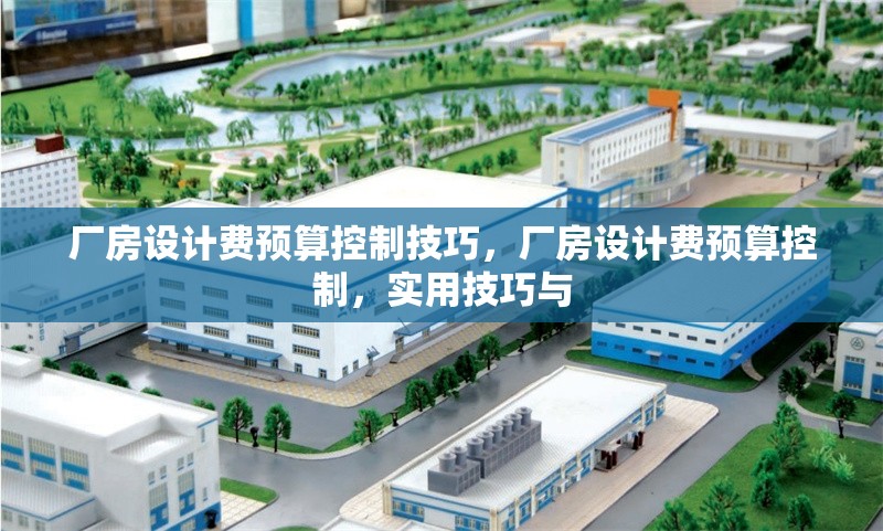 廠房設計費預算控制技巧，廠房設計費預算控制，實用技巧與 行業(yè)新聞 第2張