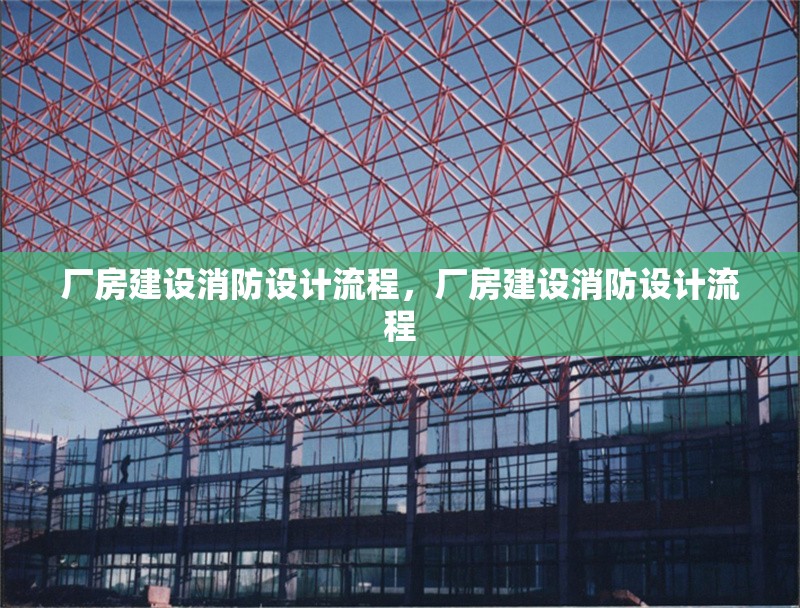 廠房建設(shè)消防設(shè)計流程，廠房建設(shè)消防設(shè)計流程 行業(yè)新聞 第6張