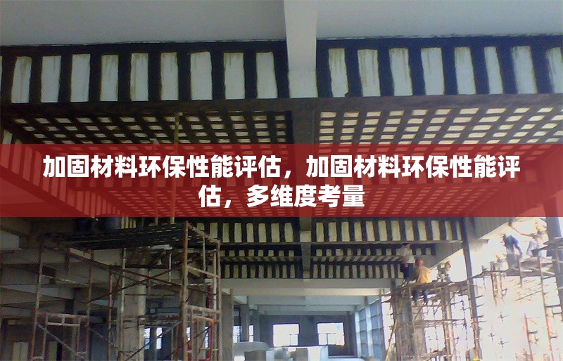 加固材料環(huán)保性能評估，加固材料環(huán)保性能評估，多維度考量 行業(yè)新聞 第6張