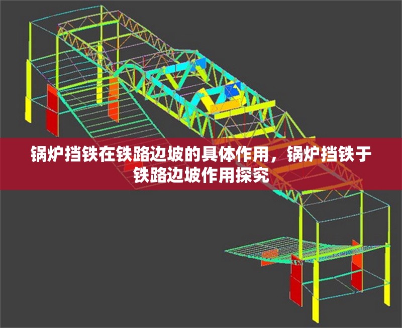 鍋爐擋鐵在鐵路邊坡的具體作用，鍋爐擋鐵于鐵路邊坡作用探究 行業(yè)新聞 第2張