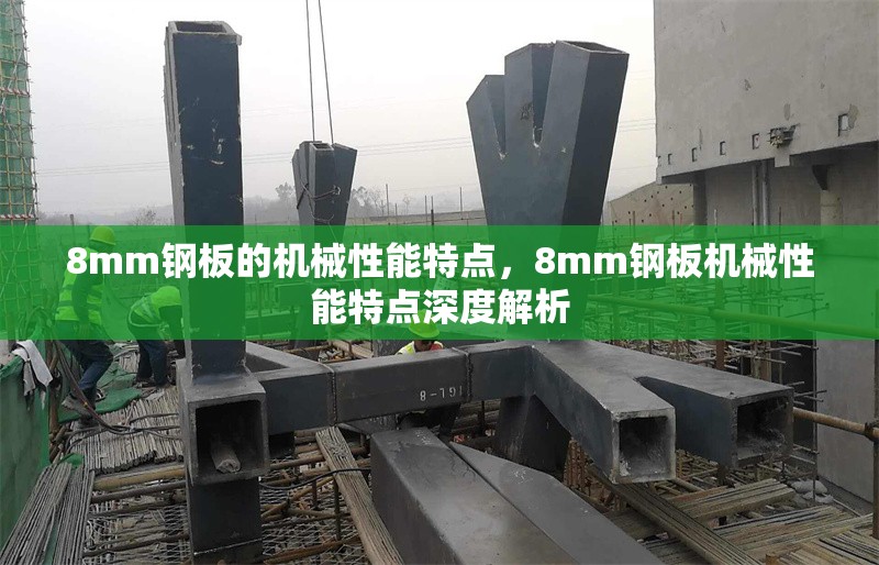 8mm鋼板的機械性能特點，8mm鋼板機械性能特點深度解析 行業(yè)新聞 第3張