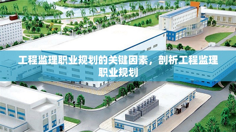 工程監(jiān)理職業(yè)規(guī)劃的關(guān)鍵因素，剖析工程監(jiān)理職業(yè)規(guī)劃 行業(yè)新聞 第1張