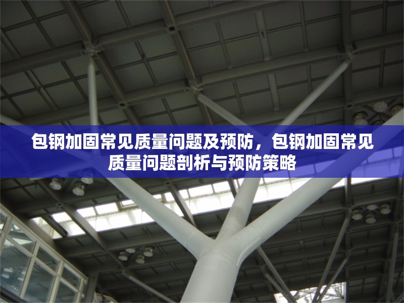 包鋼加固常見質(zhì)量問題及預(yù)防，包鋼加固常見質(zhì)量問題剖析與預(yù)防策略 行業(yè)新聞 第2張