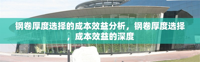 鋼卷厚度選擇的成本效益分析，鋼卷厚度選擇，成本效益的深度 行業(yè)新聞 第2張