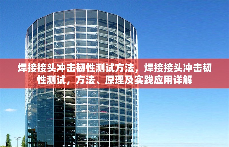 焊接接頭沖擊韌性測試方法，焊接接頭沖擊韌性測試，方法、原理及實踐應用詳解 行業(yè)新聞 第1張