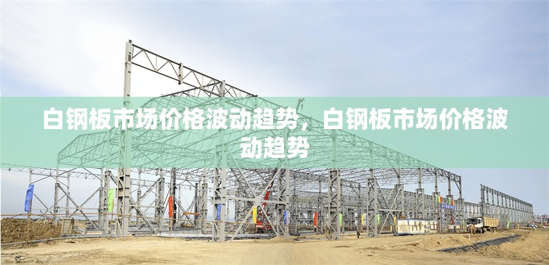 白鋼板市場(chǎng)價(jià)格波動(dòng)趨勢(shì)，白鋼板市場(chǎng)價(jià)格波動(dòng)趨勢(shì)