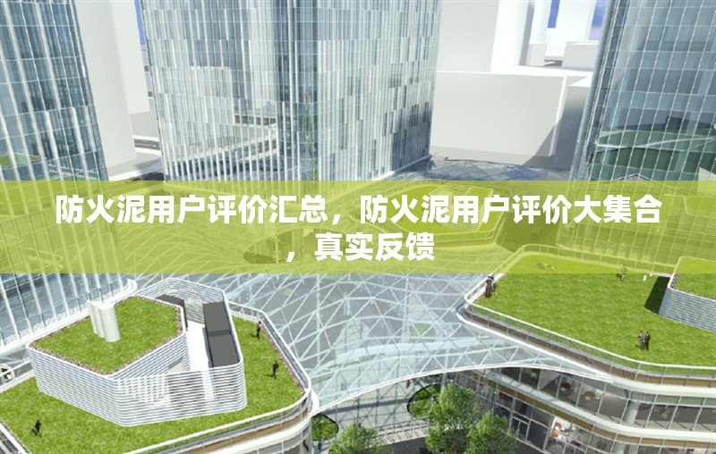 防火泥用戶評價匯總，防火泥用戶評價大集合，真實反饋 行業(yè)新聞 第1張