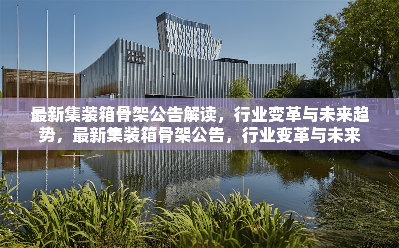 最新集裝箱骨架公告解讀，行業(yè)變革與未來趨勢，最新集裝箱骨架公告，行業(yè)變革與未來 行業(yè)新聞